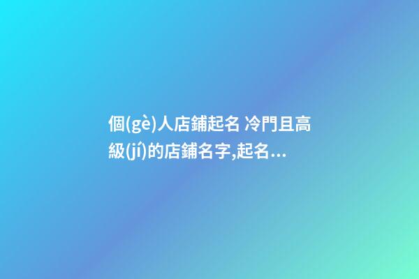 個(gè)人店鋪起名 冷門且高級(jí)的店鋪名字,起名之家-第1張-店鋪起名-玄機(jī)派